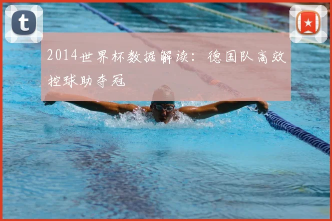 2014世界杯数据解读：德国队高效控球助夺冠