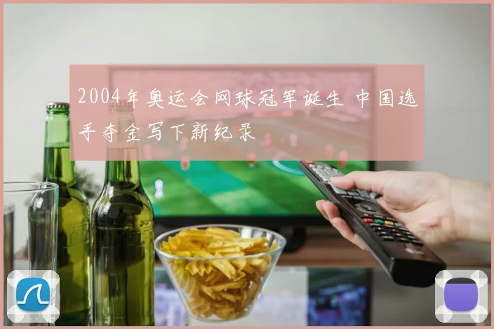 2004年奥运会网球冠军诞生 中国选手夺金写下新纪录