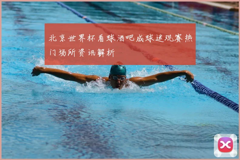 北京世界杯看球酒吧成球迷观赛热门场所资讯解析