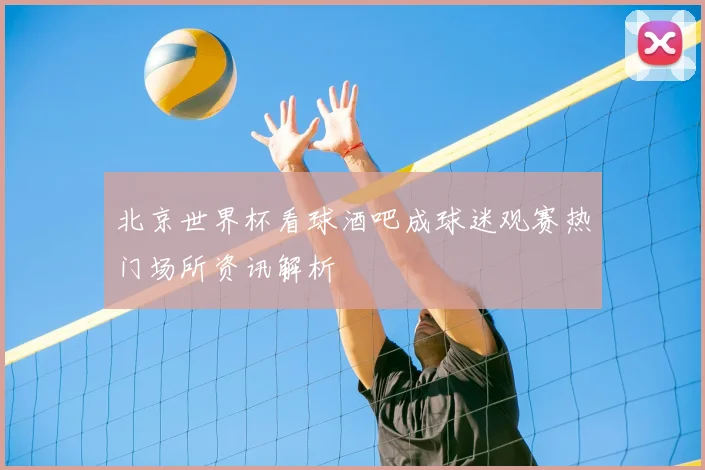 北京世界杯看球酒吧成球迷观赛热门场所资讯解析
