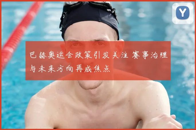 巴赫奥运会政策引发关注 赛事治理与未来方向再成焦点