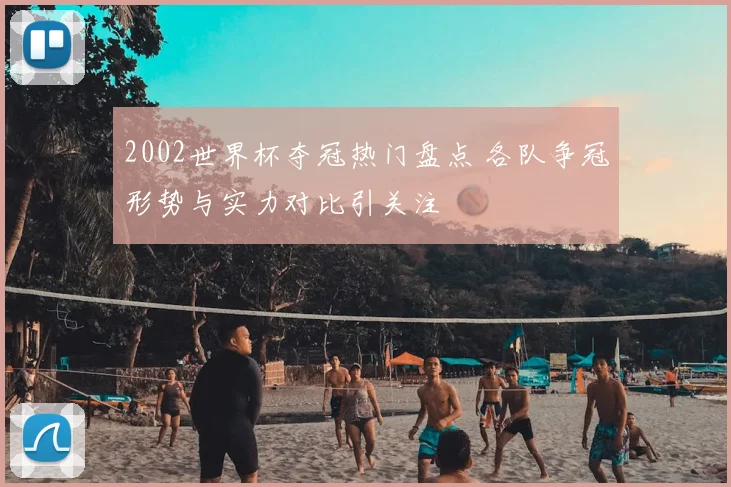 2002世界杯夺冠热门盘点 各队争冠形势与实力对比引关注