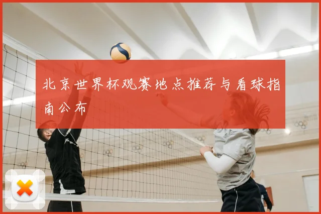 北京世界杯观赛地点推荐与看球指南公布